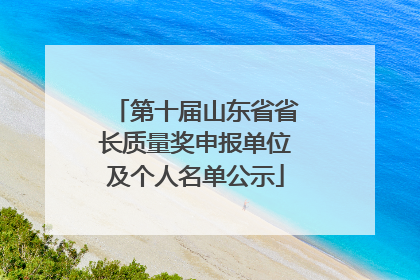 第十届山东省省长质量奖申报单位及个人名单公示