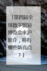 第四届全球数字贸易博览会来沪推介，将有哪些新亮点？