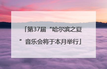 第37届“哈尔滨之夏”音乐会将于本月举行