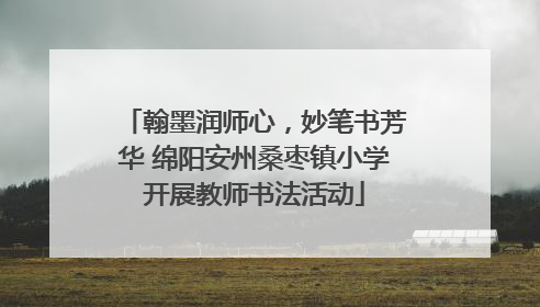 翰墨润师心，妙笔书芳华 绵阳安州桑枣镇小学开展教师书法活动
