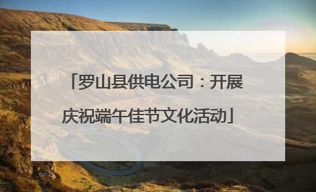 罗山县供电公司：开展庆祝端午佳节文化活动
