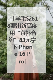 羊毛党618薅出新高度 用“京补合约”83元拿下iPhone 16 Pro