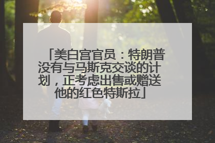 美白宫官员：特朗普没有与马斯克交谈的计划，正考虑出售或赠送他的红色特斯拉