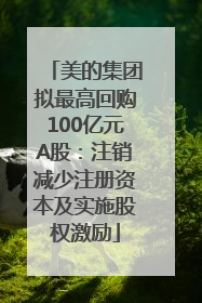 美的集团拟最高回购100亿元A股：注销减少注册资本及实施股权激励
