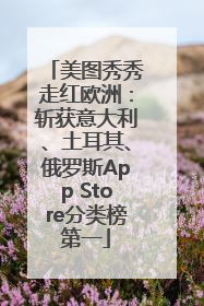 美图秀秀走红欧洲：斩获意大利、土耳其、俄罗斯App Store分类榜第一