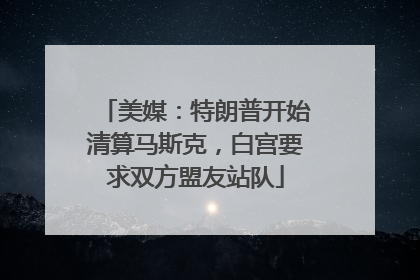 美媒：特朗普开始清算马斯克，白宫要求双方盟友站队