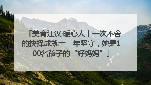 美育江汉·暖心人丨一次不舍的抉择成就十一年坚守，她是100名孩子的“好妈妈”