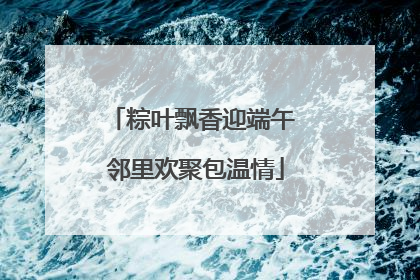粽叶飘香迎端午 邻里欢聚包温情