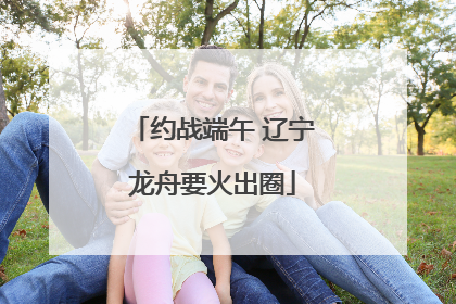 约战端午 辽宁龙舟要火出圈