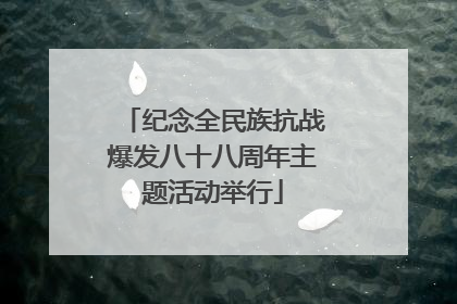 纪念全民族抗战爆发八十八周年主题活动举行
