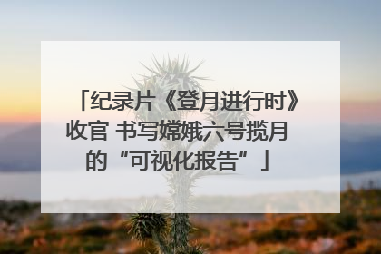 纪录片《登月进行时》收官 书写嫦娥六号揽月的“可视化报告”