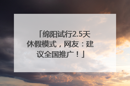 绵阳试行2.5天休假模式，网友：建议全国推广！