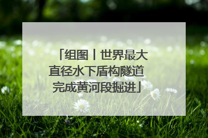 组图丨世界最大直径水下盾构隧道完成黄河段掘进