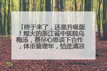 终于来了，还是升级版！爆火的浙江省中医院乌梅汤，费尽心思谈下合作，体重管理年，恰逢清凉解暑时，冲！