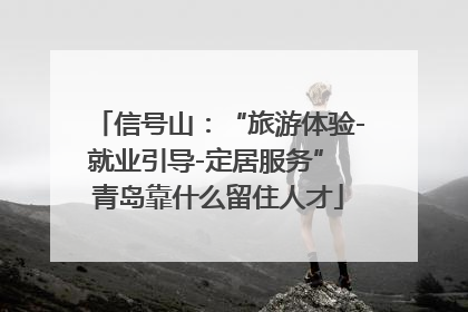 信号山：“旅游体验-就业引导-定居服务” 青岛靠什么留住人才