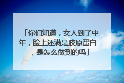 你们知道,女人到了中年,脸上还满是胶原蛋白,是怎么做到的吗