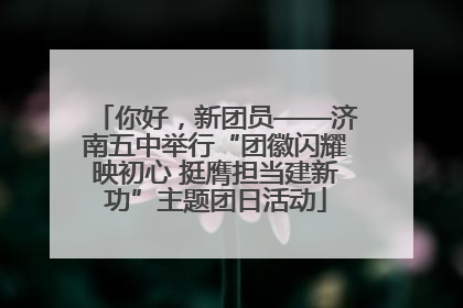 你好，新团员——济南五中举行“团徽闪耀映初心 挺膺担当建新功”主题团日活动