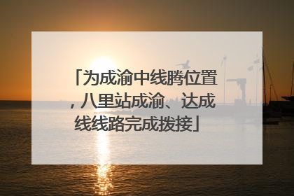 为成渝中线腾位置，八里站成渝、达成线线路完成拨接