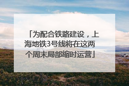 为配合铁路建设，上海地铁3号线将在这两个周末局部缩时运营