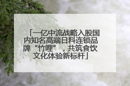 一亿中流战略入股国内知名高端日料连锁品牌“竹哩”，共筑食饮文化体验新标杆