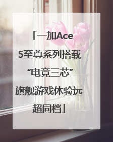 一加Ace 5至尊系列搭载“电竞三芯” 旗舰游戏体验远超同档