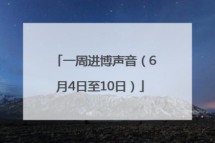 一周进博声音（6月4日至10日）