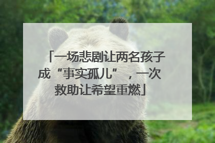 一场悲剧让两名孩子成“事实孤儿”，一次救助让希望重燃