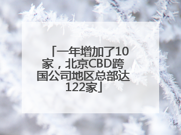 一年增加了10家，北京CBD跨国公司地区总部达122家