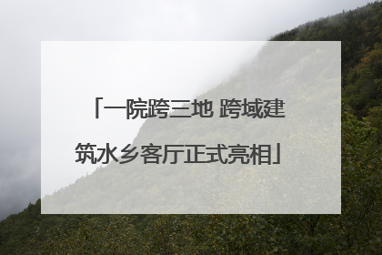 一院跨三地 跨域建筑水乡客厅正式亮相
