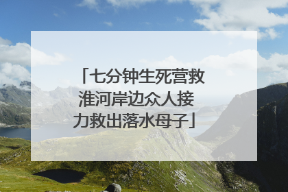 七分钟生死营救 淮河岸边众人接力救出落水母子