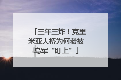 三年三炸！克里米亚大桥为何老被乌军“盯上”