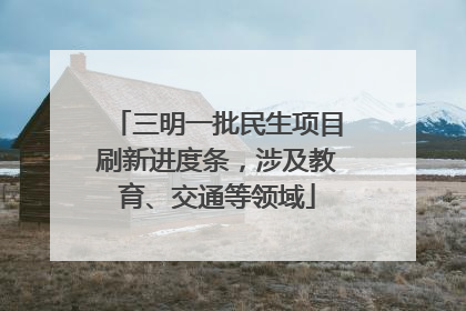 三明一批民生项目刷新进度条，涉及教育、交通等领域