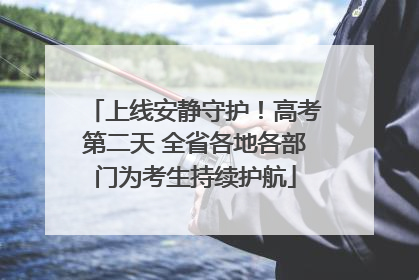 上线安静守护！高考第二天 全省各地各部门为考生持续护航