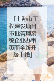 上海市工程建设项目审批管理系统企业办事页面全新升级上线