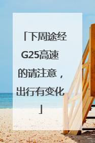 下周途经G25高速的请注意，出行有变化