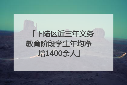 下陆区近三年义务教育阶段学生年均净增1400余人