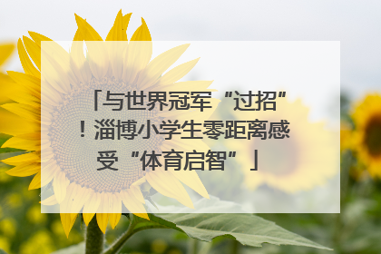 与世界冠军“过招”！淄博小学生零距离感受“体育启智”