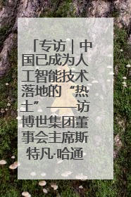 专访｜中国已成为人工智能技术落地的“热土”——访博世集团董事会主席斯特凡·哈通