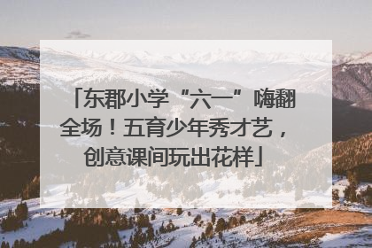 东郡小学“六一”嗨翻全场！五育少年秀才艺，创意课间玩出花样