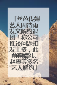 丝芭传媒艺人周诗雨发文解约退团！称公司推诿问题扣发工资，此前鞠婧祎、赵粤等多名艺人解约