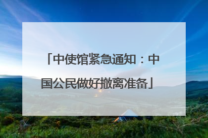 中使馆紧急通知：中国公民做好撤离准备