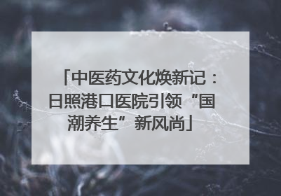 中医药文化焕新记：日照港口医院引领“国潮养生”新风尚