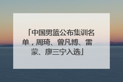 中国男篮公布集训名单，周琦、曾凡博、雷蒙、廖三宁入选