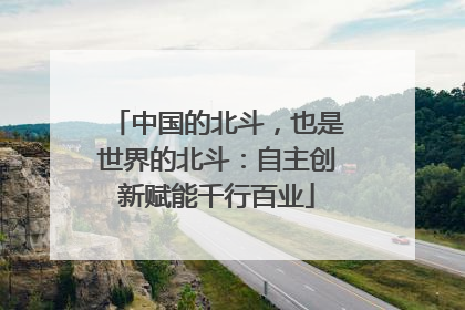 中国的北斗，也是世界的北斗：自主创新赋能千行百业