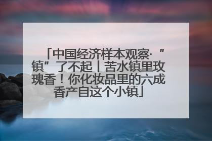 中国经济样本观察·“镇”了不起丨苦水镇里玫瑰香！你化妆品里的六成香产自这个小镇