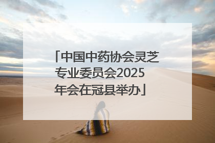 中国中药协会灵芝专业委员会2025年会在冠县举办