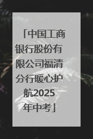 中国工商银行股份有限公司福清分行暖心护航2025年中考