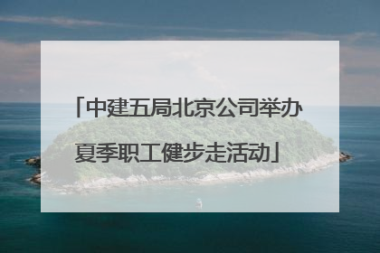 中建五局北京公司举办夏季职工健步走活动