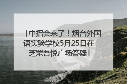 中招会来了！烟台外国语实验学校5月25日在芝罘吾悦广场答疑