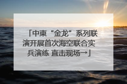 中柬“金龙”系列联演开展首次海空联合实兵演练 直击现场→